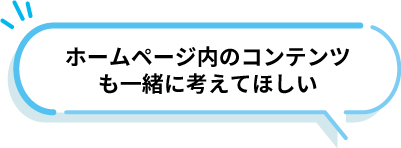 「ホームページ内のコンテンツも一緒に考えてほしい」